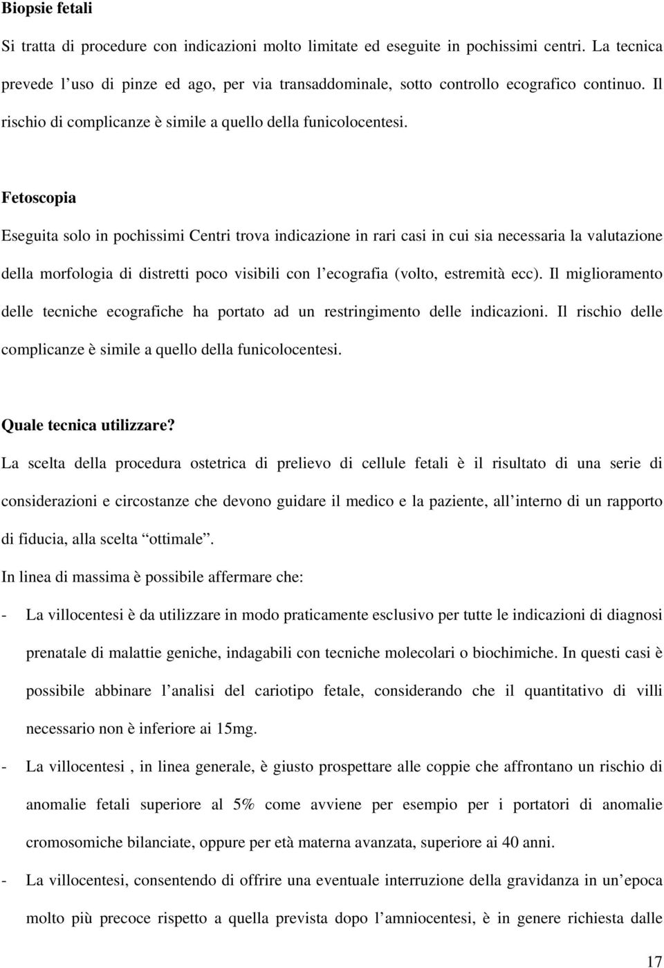 Fetoscopia Eseguita solo in pochissimi Centri trova indicazione in rari casi in cui sia necessaria la valutazione della morfologia di distretti poco visibili con l ecografia (volto, estremità ecc).