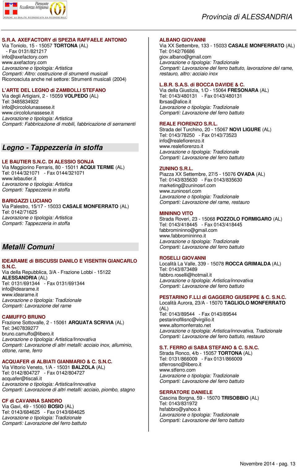 com Comparti: Altro: costruzione di strumenti musicali Riconosciuta anche nel settore: Strumenti musicali (2004) L'ARTE DEL LEGNO di ZAMBOLLI STEFANO Via degli Artigiani, 2-15059 VOLPEDO (AL) Tel: