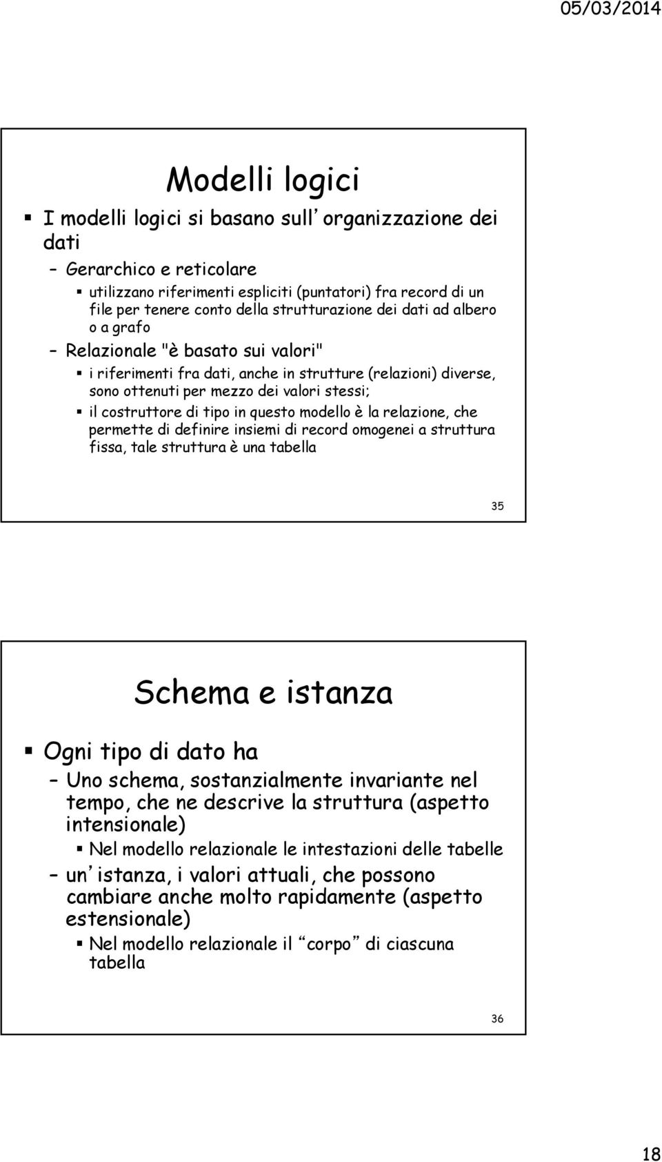 questo modello è la relazione, che permette di definire insiemi di record omogenei a struttura fissa, tale struttura è una tabella 35 Schema e istanza Ogni tipo di dato ha Uno schema, sostanzialmente