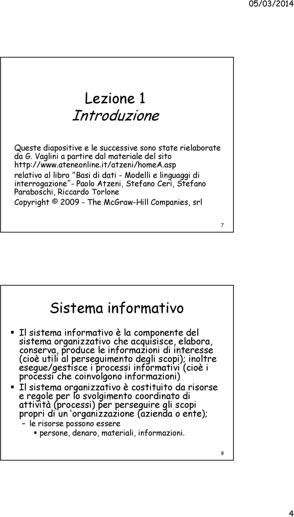 informativo Il sistema informativo è la componente del sistema organizzativo che acquisisce, elabora, conserva, produce le informazioni di interesse (cioè utili al perseguimento degli scopi); inoltre