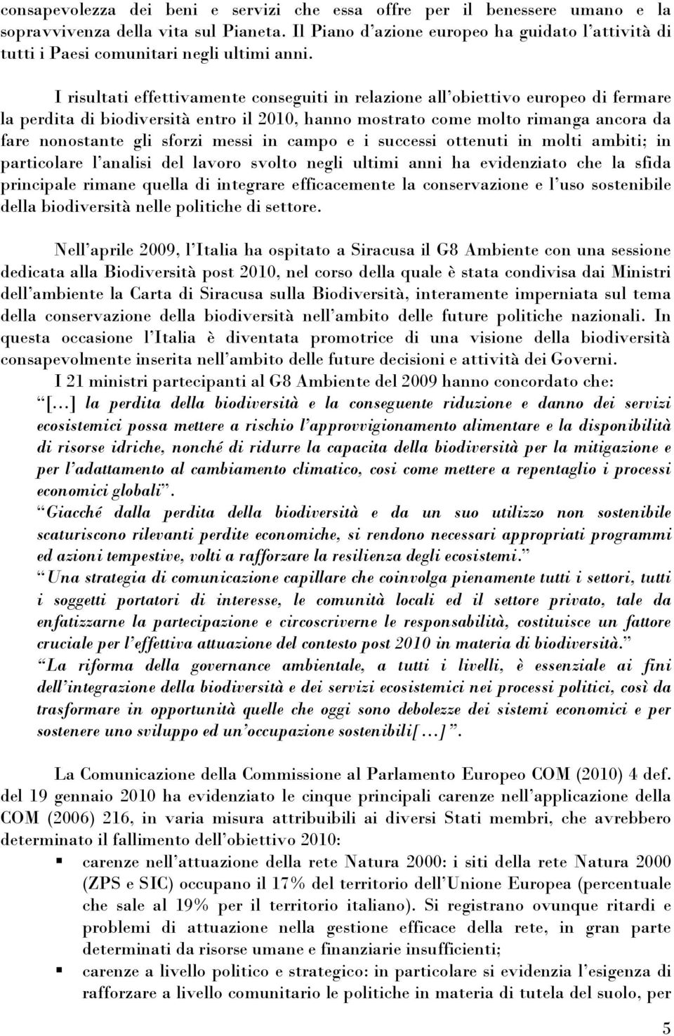 I risultati effettivamente conseguiti in relazione all obiettivo europeo di fermare la perdita di biodiversità entro il 2010, hanno mostrato come molto rimanga ancora da fare nonostante gli sforzi