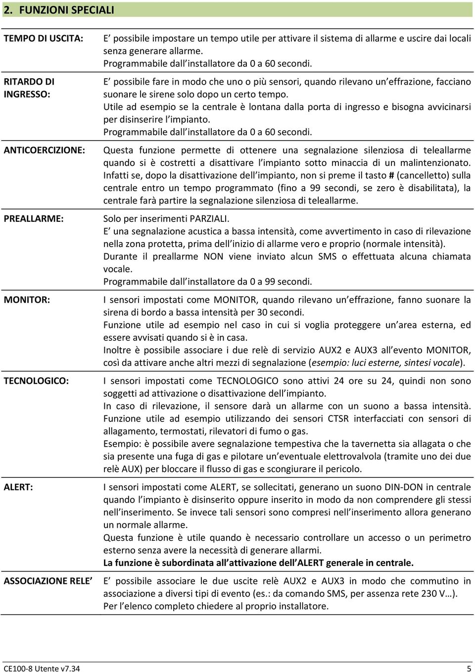 Utile ad esempio se la centrale è lontana dalla porta di ingresso e bisogna avvicinarsi per disinserire l impianto. Programmabile dall installatore da 0 a 60 secondi.