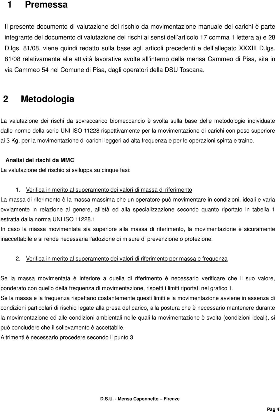 2 Metodologia La valutazione dei rischi da sovraccarico biomeccancio è svolta sulla base delle metodologie individuate dalle norme della serie UNI ISO 11228 rispettivamente per la movimentazione di