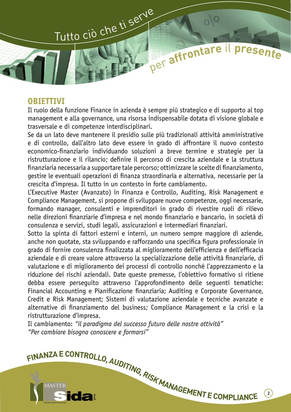 Se da un lato deve mantenere il presidio sulle più tradizionali attività amministrative e di controllo, dall altro lato deve essere in grado di affrontare il nuovo contesto economico-finanziario