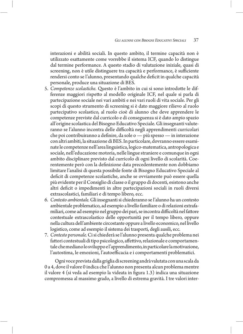 A questo stadio di valutazione iniziale, quasi di screening, non è utile distinguere tra capacità e performance, è sufficiente rendersi conto se l alunno, presentando qualche deficit in qualche