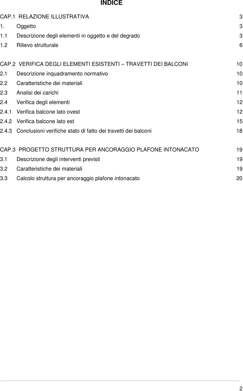 4 Verifica degli elementi 12 2.4.1 Verifica balcone lato ovest 12 2.4.2 Verifica balcone lato est 15 2.4.3 Conclusioni verifiche stato di fatto dei travetti dei balconi 18 CAP.