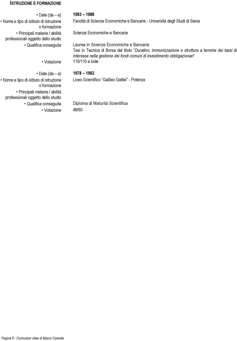 struttura a termine dei tassi di interesse nella gestione dei fondi comuni di investimento obbligazionari Votazione 110/110 e lode Date (da a) 1978 1982 Nome e tipo di istituto di istruzione Liceo