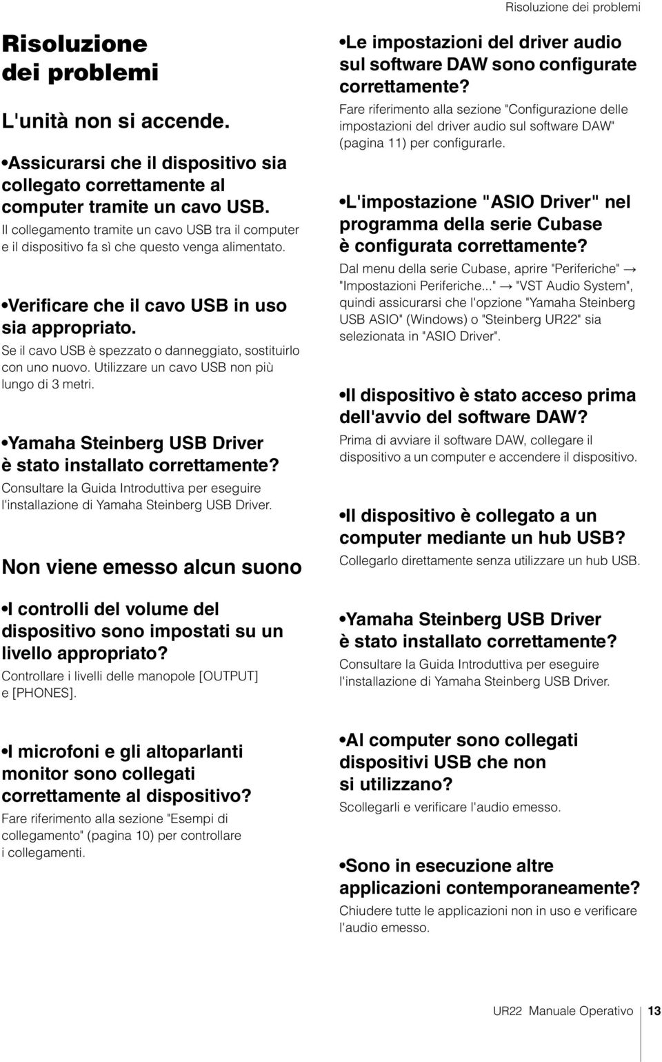 Se il cavo USB è spezzato o danneggiato, sostituirlo con uno nuovo. Utilizzare un cavo USB non più lungo di 3 metri. Yamaha Steinberg USB Driver è stato installato correttamente?