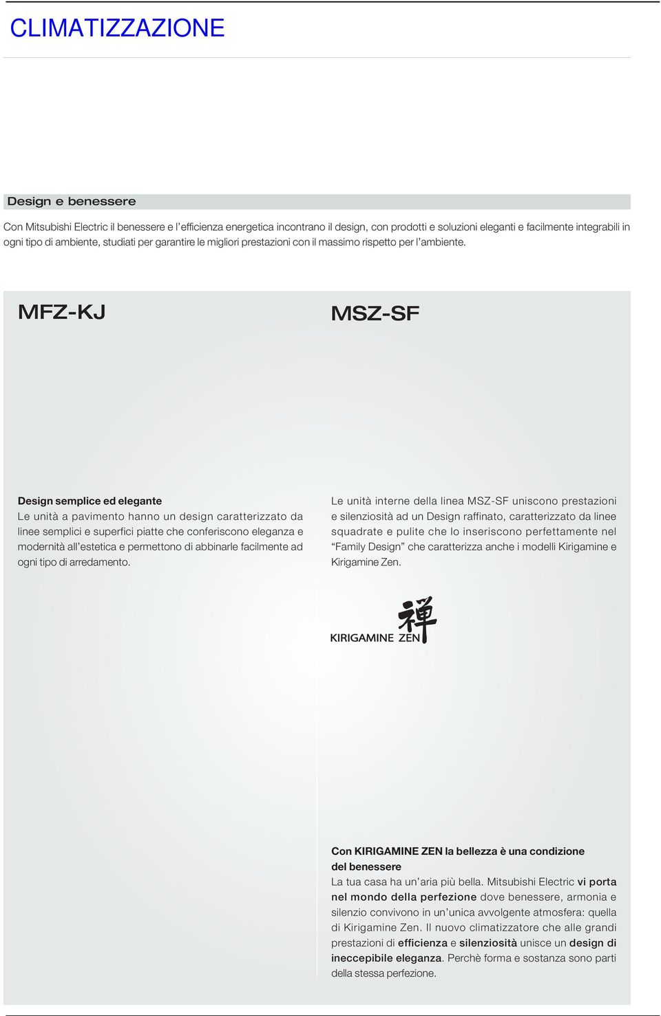 MFZ-KJ MSZ-SF Design semplice ed elegante Le unità a pavimento hanno un design caratterizzato da linee semplici e superfici piatte che conferiscono eleganza e modernità all estetica e permettono di