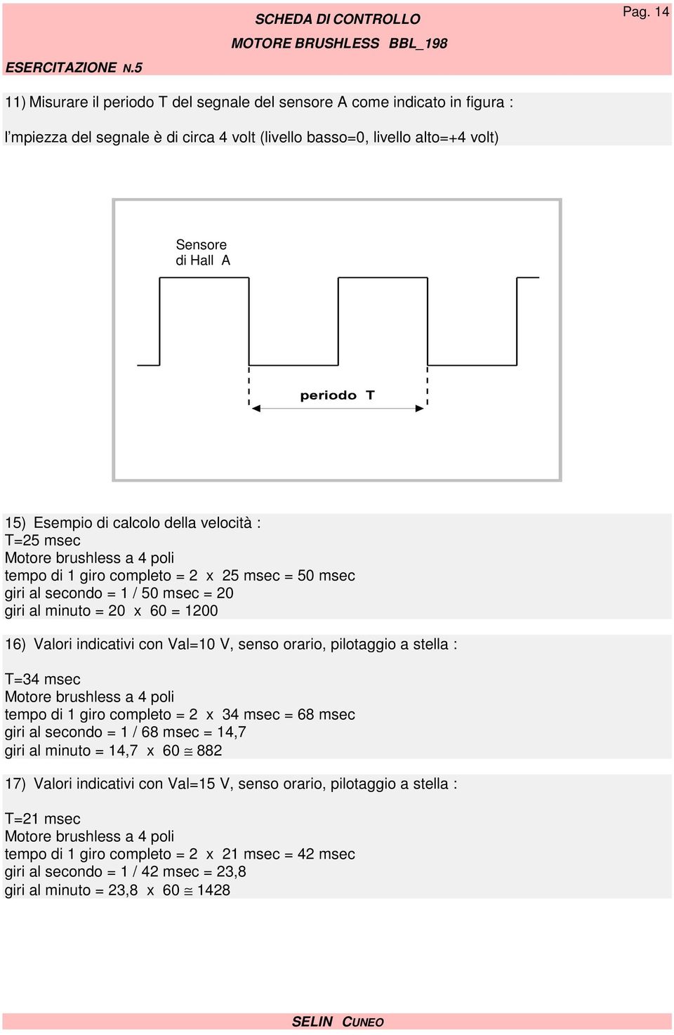 calcolo della velocità : T=25 msec Motore brushless a 4 poli tempo di 1 giro completo = 2 x 25 msec = 50 msec giri al secondo = 1 / 50 msec = 20 giri al minuto = 20 x 60 = 1200 16) Valori indicativi