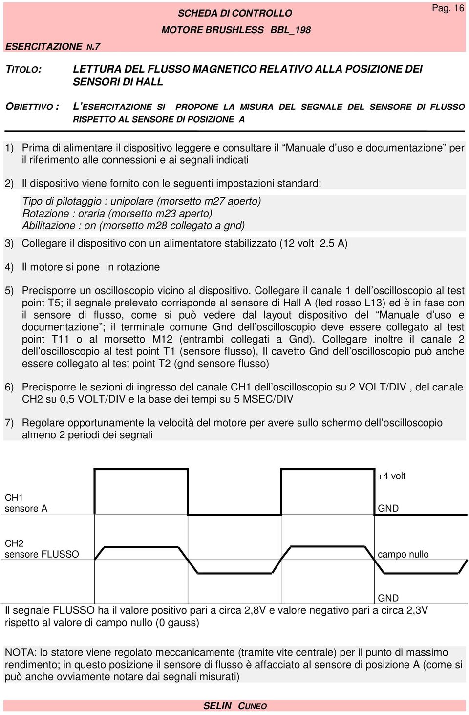 A 1) Prima di alimentare il dispositivo leggere e consultare il Manuale d uso e documentazione per il riferimento alle connessioni e ai segnali indicati 2) Il dispositivo viene fornito con le