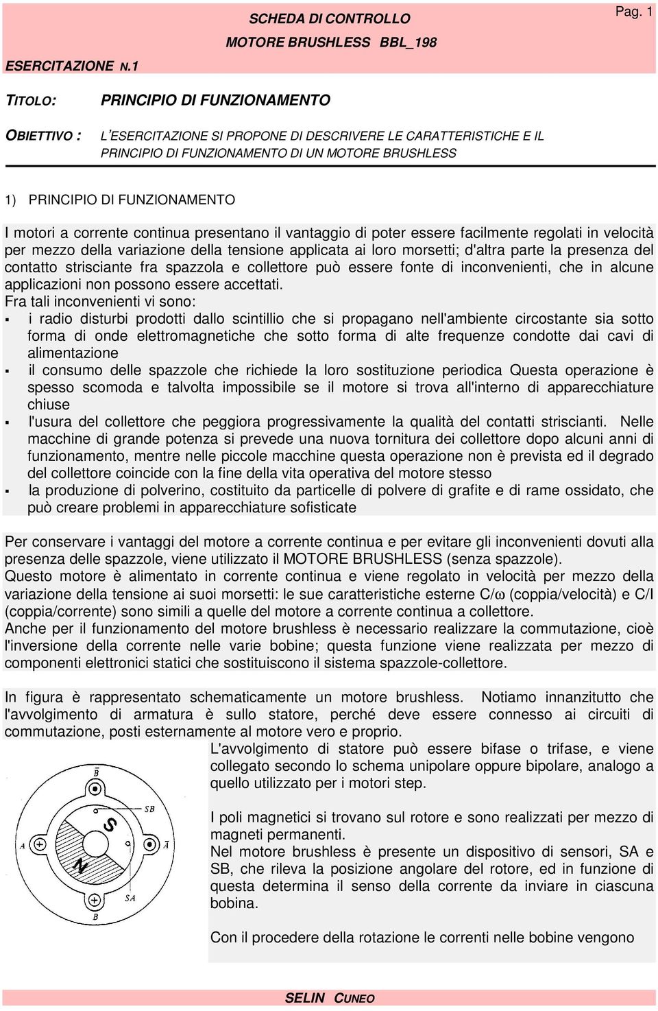 motori a corrente continua presentano il vantaggio di poter essere facilmente regolati in velocità per mezzo della variazione della tensione applicata ai loro morsetti; d'altra parte la presenza del