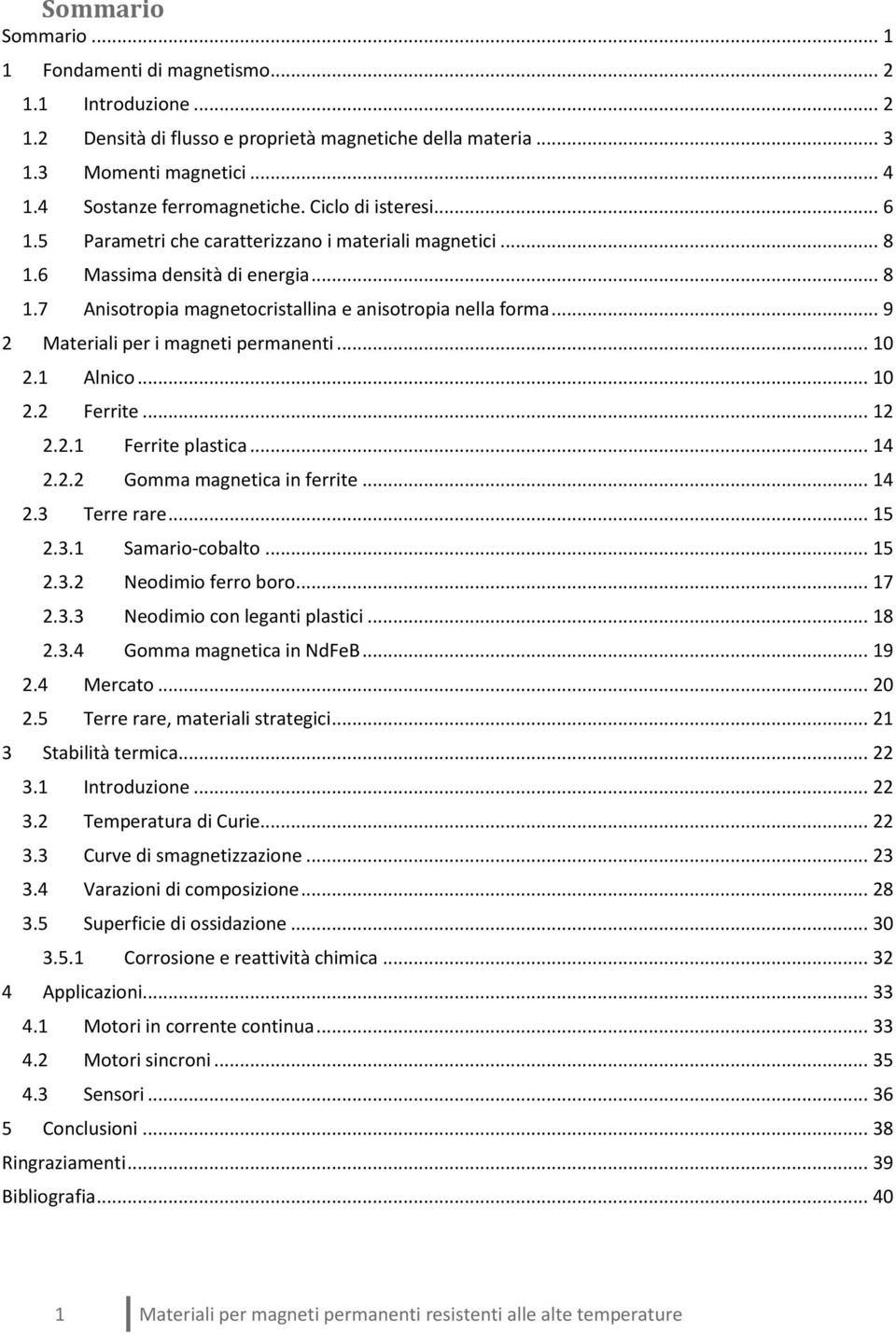 .. 9 2 Materiali per i magneti permanenti... 10 2.1 Alnico... 10 2.2 Ferrite... 12 2.2.1 Ferrite plastica... 14 2.2.2 Gomma magnetica in ferrite... 14 2.3 Terre rare... 15 2.3.1 Samario-cobalto... 15 2.3.2 Neodimio ferro boro.