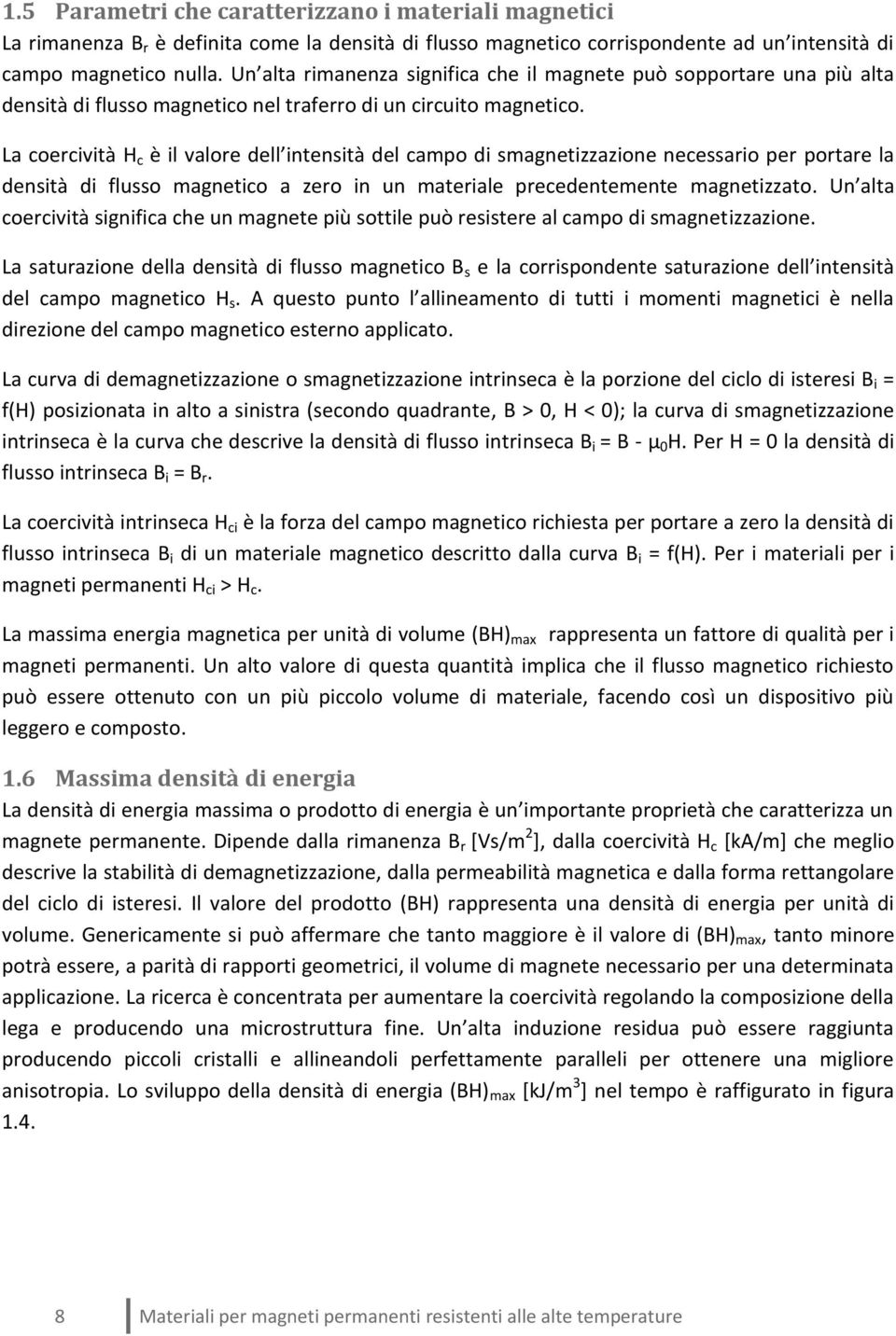 La coercività H c è il valore dell intensità del campo di smagnetizzazione necessario per portare la densità di flusso magnetico a zero in un materiale precedentemente magnetizzato.