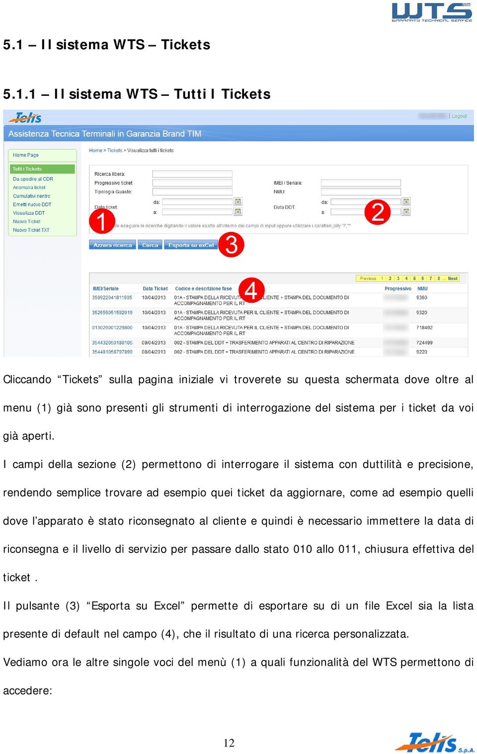 I campi della sezione (2) permettono di interrogare il sistema con duttilità e precisione, rendendo semplice trovare ad esempio quei ticket da aggiornare, come ad esempio quelli dove l apparato è