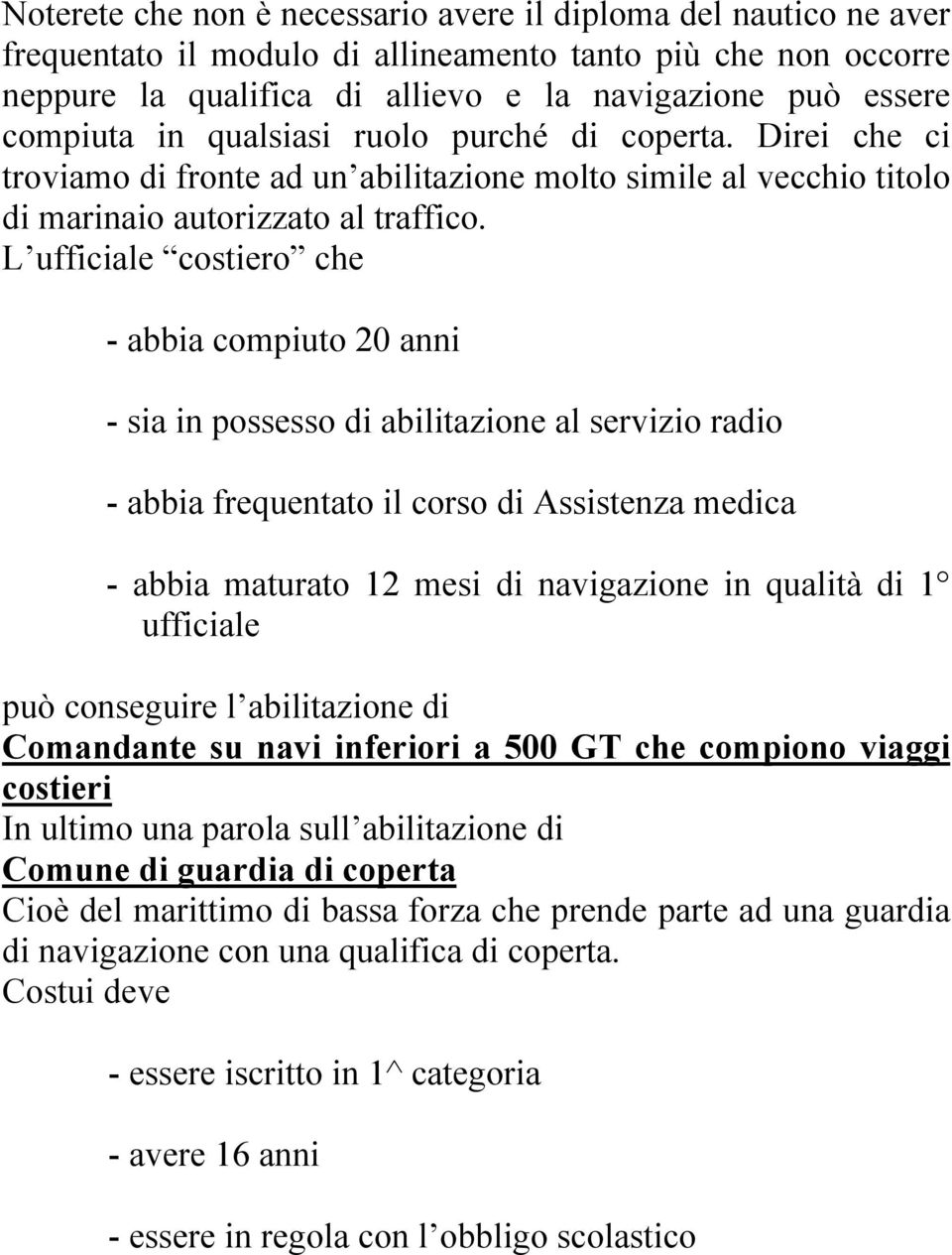 L ufficiale costiero che - abbia compiuto 20 anni - sia in possesso di abilitazione al servizio radio - abbia frequentato il corso di Assistenza medica - abbia maturato 12 mesi di navigazione in