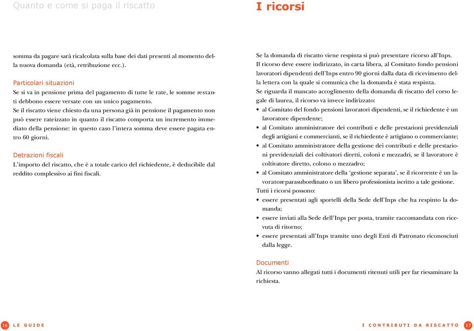 Se il riscatto viene chiesto da una persona già in pensione il pagamento non può essere rateizzato in quanto il riscatto comporta un incremento immediato della pensione: in questo caso l intera somma