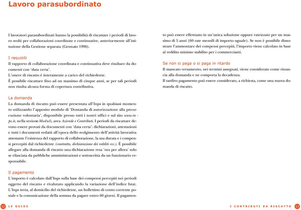 L onere di riscatto è interamente a carico del richiedente. È possibile riscattare fino ad un massimo di cinque anni, se per tali periodi non risulta alcuna forma di copertura contributiva.