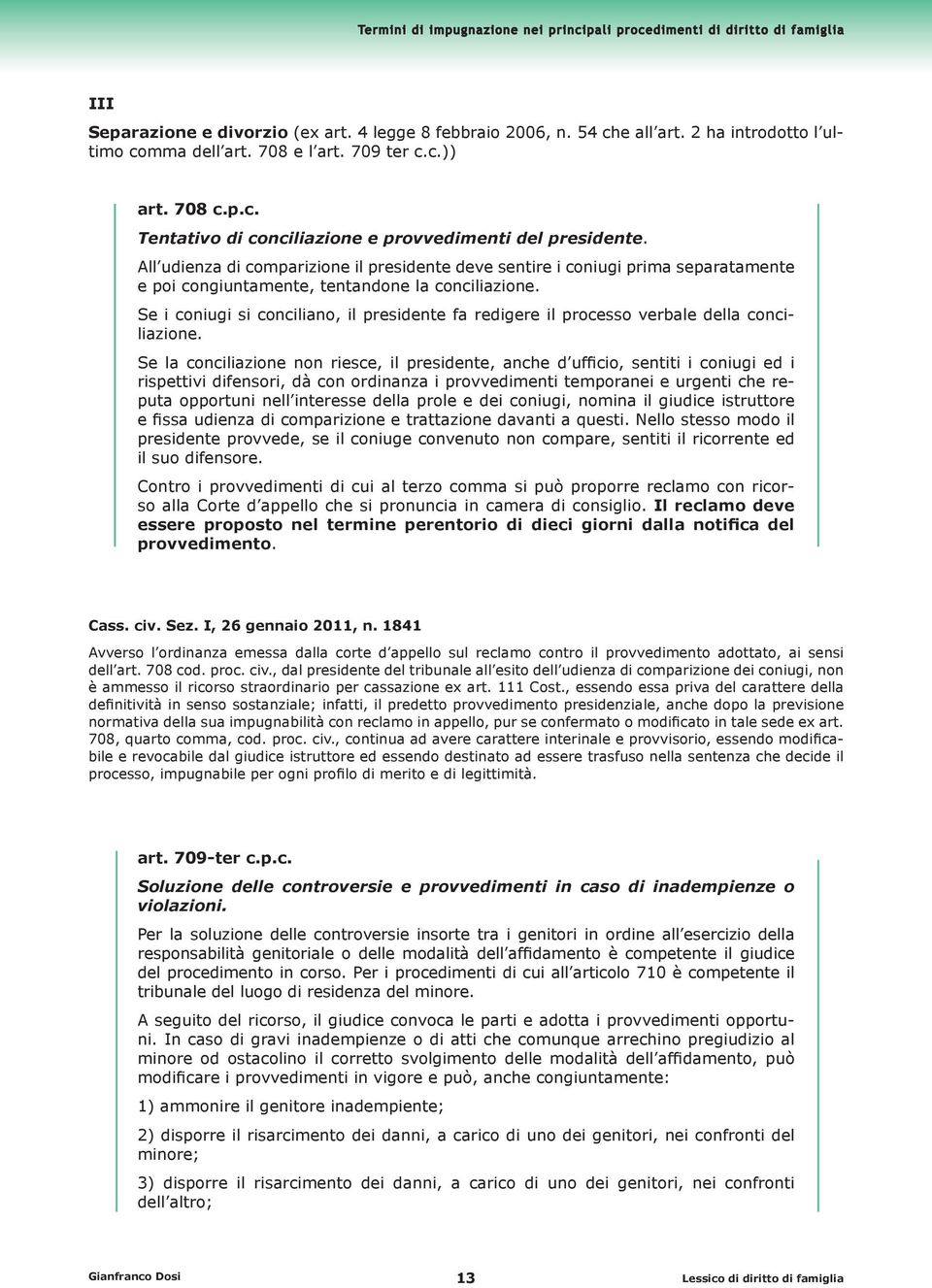 Se i coniugi si conciliano, il presidente fa redigere il processo verbale della conciliazione.