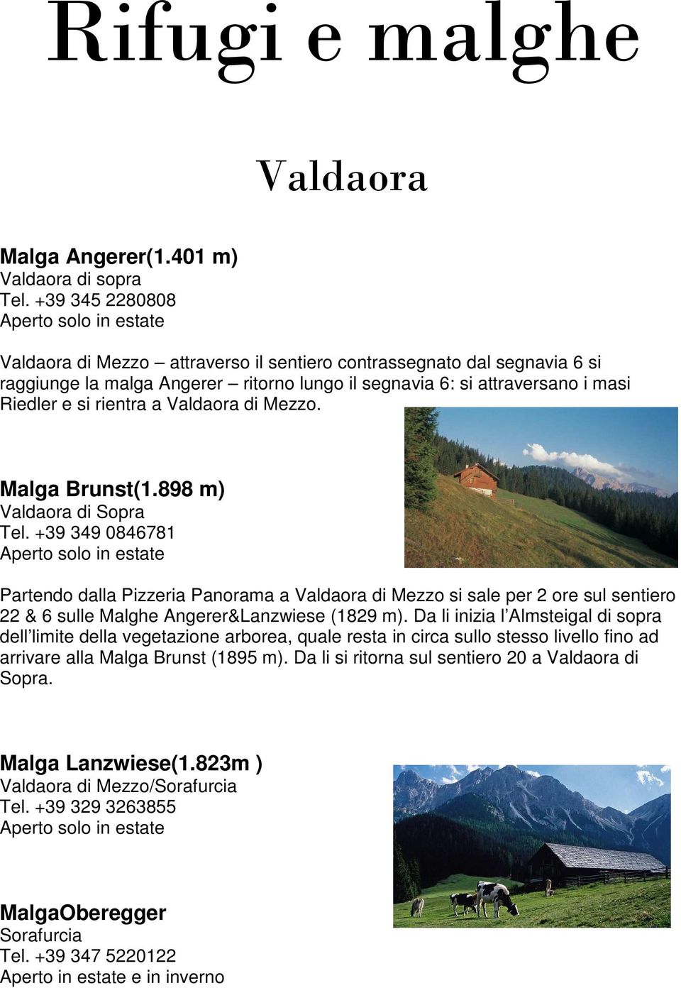 e si rientra a Valdaora di Mezzo. Malga Brunst(1.898 m) Valdaora di Sopra Tel.