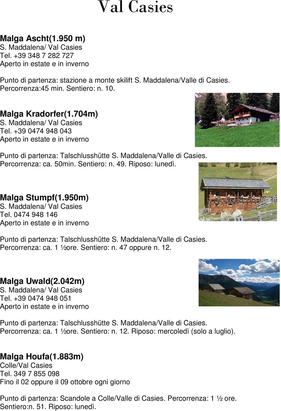 0474 948 146 Punto di partenza: Talschlusshütte S. Maddalena/Valle di Casies. Percorrenza: ca. 1 ½ore. Sentiero: n. 47 oppure n. 12. Malga Uwald(2.042m) Tel.