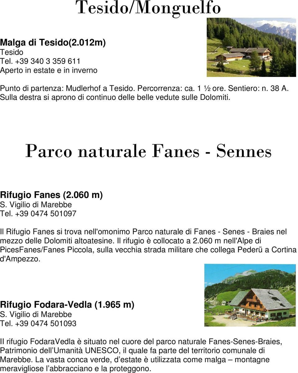 +39 0474 501097 Il Rifugio Fanes si trova nell'omonimo Parco naturale di Fanes - Senes - Braies nel mezzo delle Dolomiti altoatesine. Il rifugio è collocato a 2.