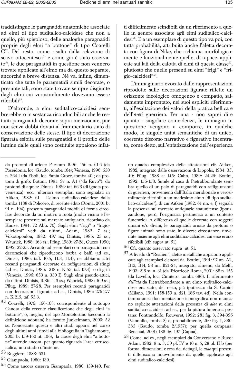 Del resto, come risulta dalla relazione di scavo ottocentesca 53 e come già è stato osservato 54, le due paragnatidi in questione non vennero trovate applicate all elmo ma da questo separate,