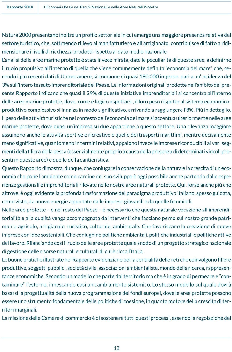 L analisi delle aree marine protette è stata invece mirata, date le peculiarità di queste aree, a definirne il ruolo propulsivo all interno di quella che viene comunemente definita economia del mare,