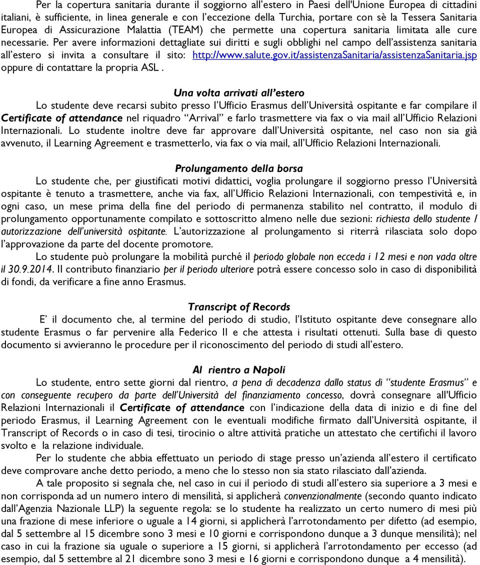 Per avere informazioni dettagliate sui diritti e sugli obblighi nel campo dell assistenza sanitaria all estero si invita a consultare il sito: http://www.salute.gov.