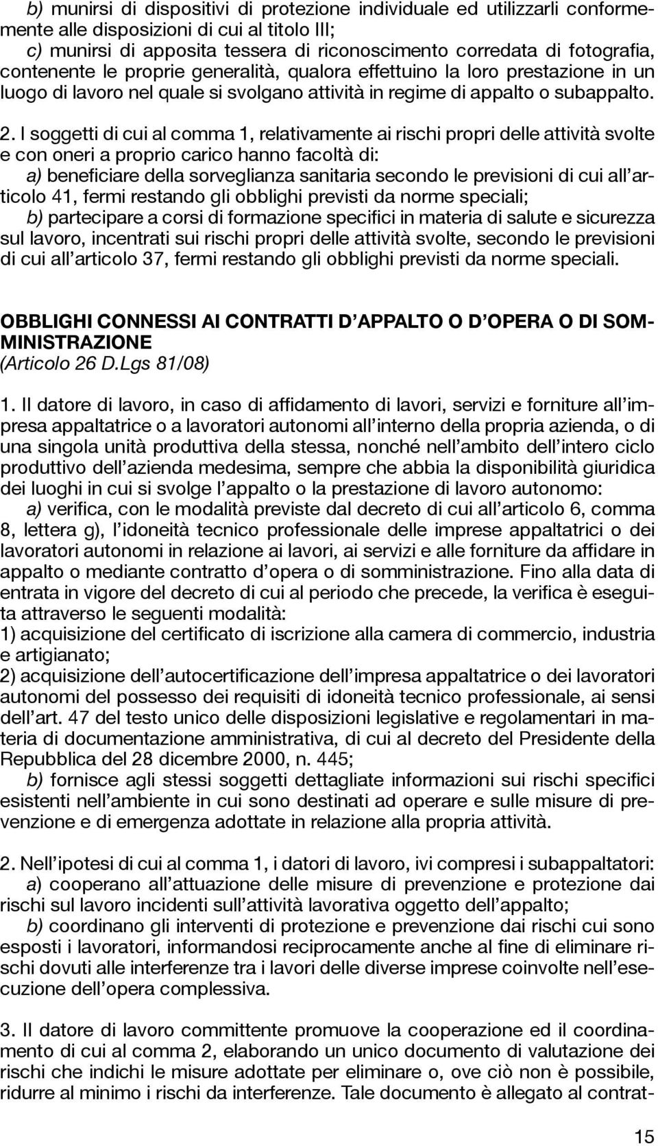 I soggetti di cui al comma 1, relativamente ai rischi propri delle attività svolte e con oneri a proprio carico hanno facoltà di: a) beneficiare della sorveglianza sanitaria secondo le previsioni di