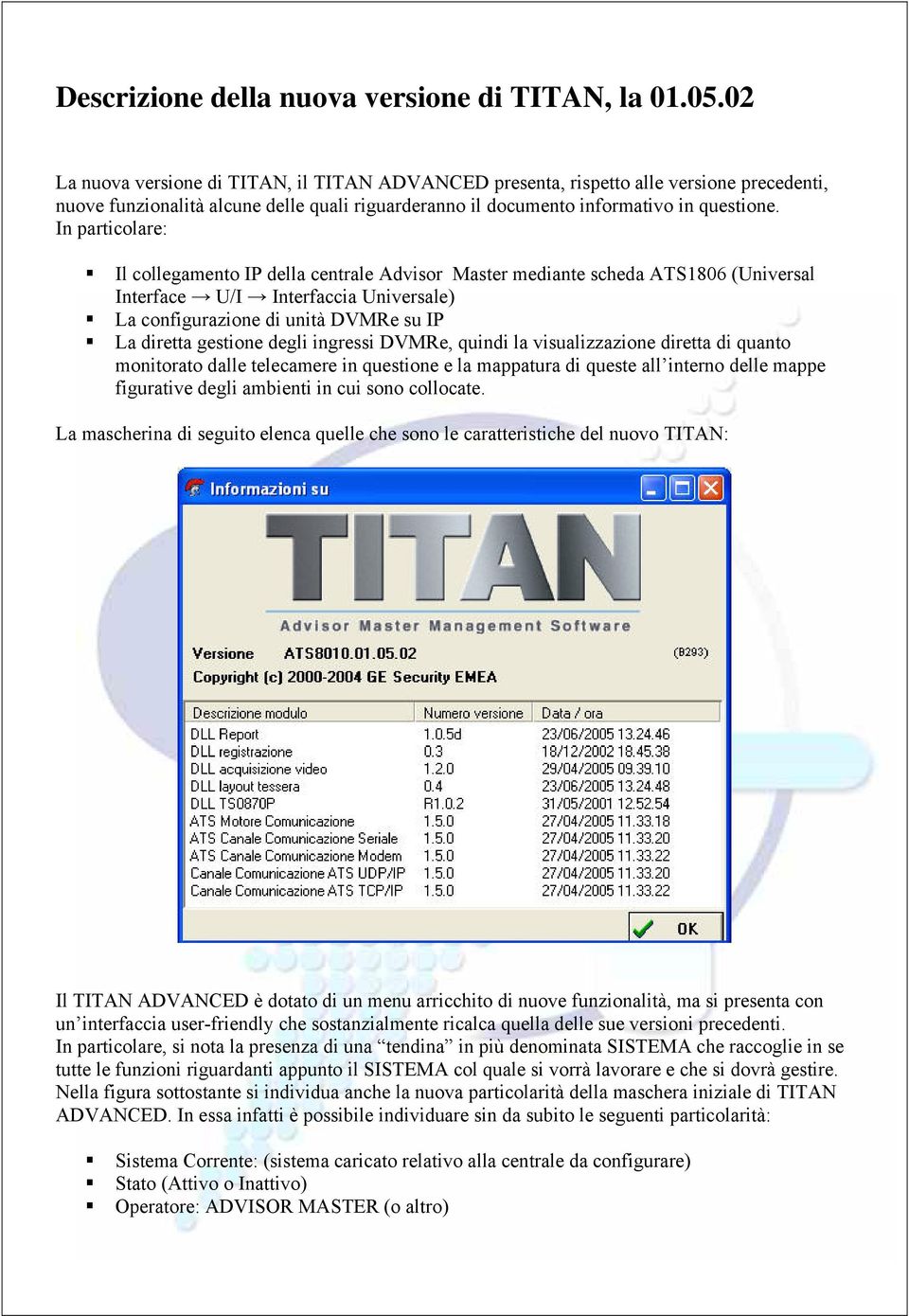 In particolare: Il collegamento IP della centrale Advisor Master mediante scheda ATS1806 (Universal Interface U/I Interfaccia Universale) La configurazione di unità DVMRe su IP La diretta gestione