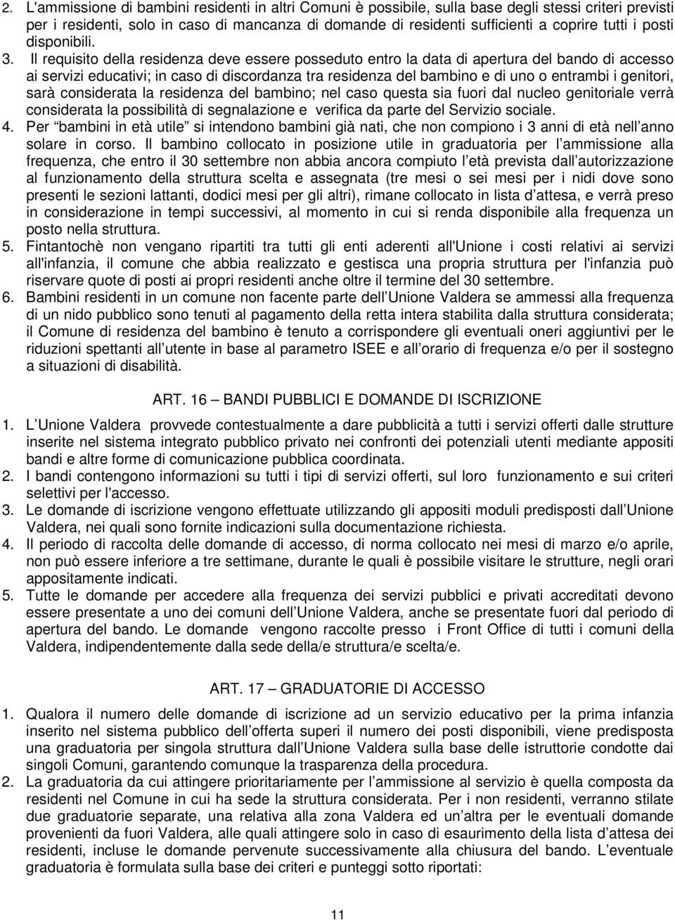 Il requisito della residenza deve essere posseduto entro la data di apertura del bando di accesso ai servizi educativi; in caso di discordanza tra residenza del bambino e di uno o entrambi i