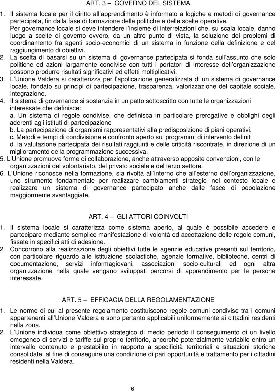 Per governance locale si deve intendere l insieme di interrelazioni che, su scala locale, danno luogo a scelte di governo ovvero, da un altro punto di vista, la soluzione dei problemi di