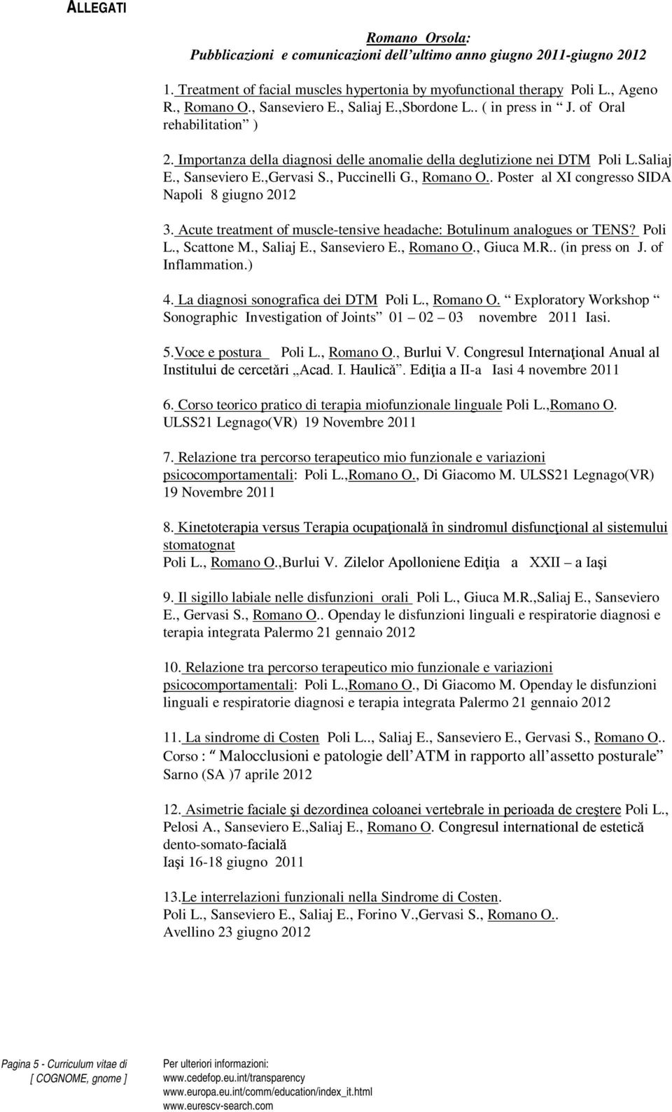 , Puccinelli G., Romano O.. Poster al XI congresso SIDA Napoli 8 giugno 2012 3. Acute treatment of muscle-tensive headache: Botulinum analogues or TENS? Poli L., Scattone M., Saliaj E., Sanseviero E.