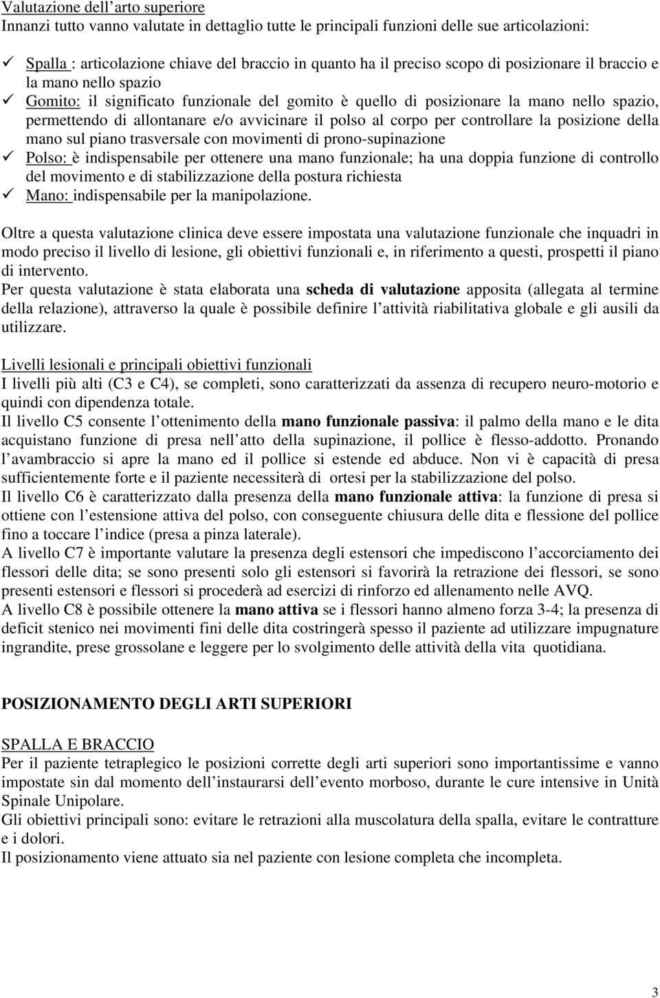 per controllare la posizione della mano sul piano trasversale con movimenti di prono-supinazione Polso: è indispensabile per ottenere una mano funzionale; ha una doppia funzione di controllo del