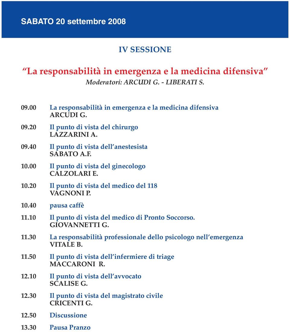 00 Il punto di vista del ginecologo CALZOLARI E. 10.20 Il punto di vista del medico del 118 VAGNONI P. 10.40 pausa caffè 11.10 Il punto di vista del medico di Pronto Soccorso. GIOVANNETTI G. 11.30 La responsabilità professionale dello psicologo nell emergenza VITALE B.