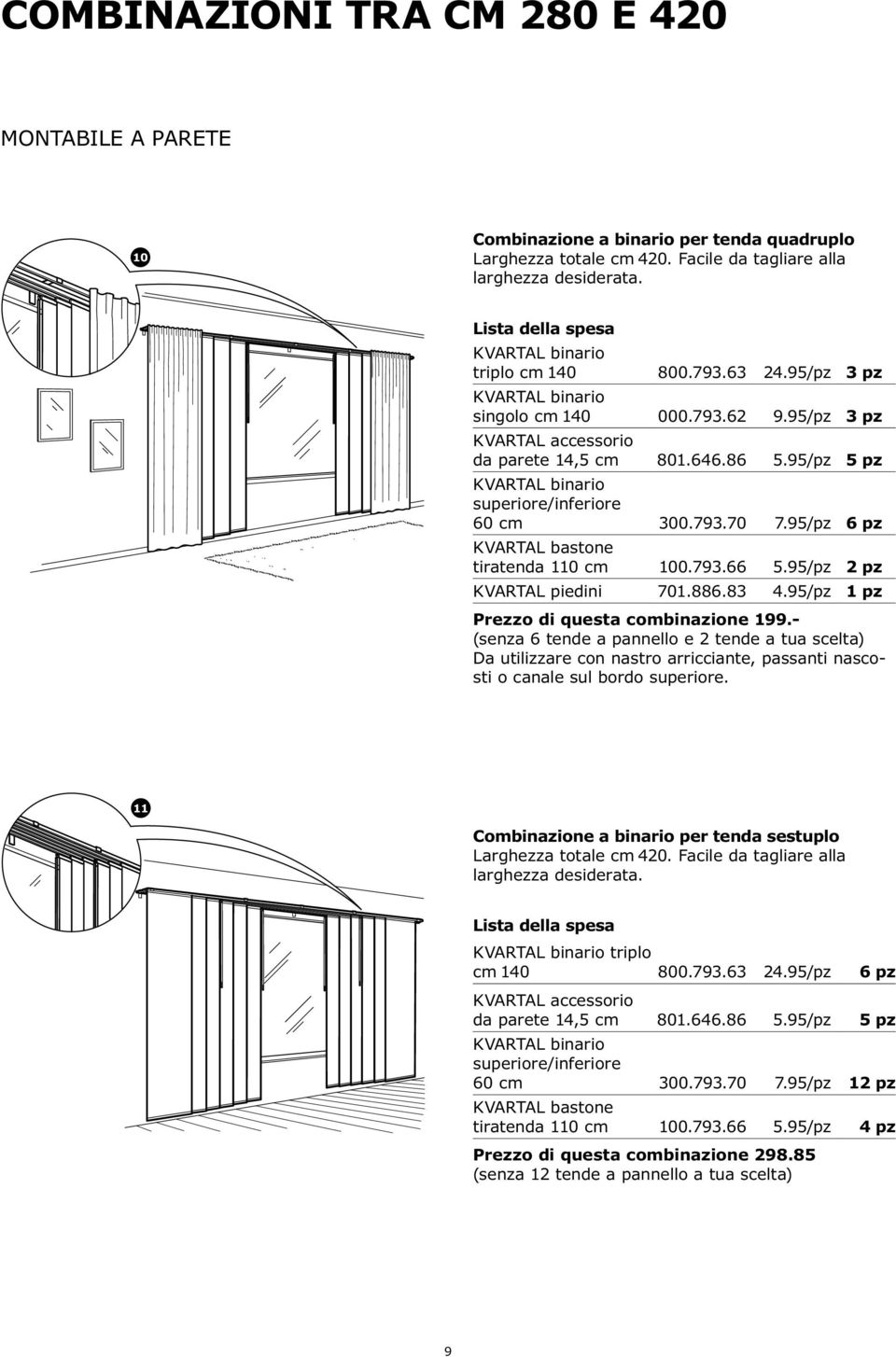 95/pz 1 pz Prezzo di questa combinazione 199.- (senza 6 tende a pannello e 2 tende a tua scelta) Da utilizzare con nastro arricciante, passanti nascosti o canale sul bordo superiore.