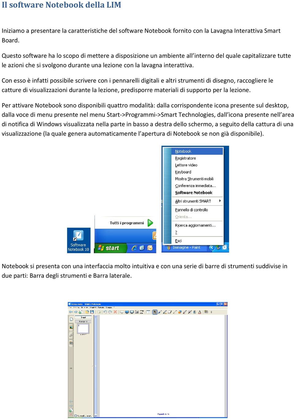 Con esso è infatti possibile scrivere con i pennarelli digitali e altri strumenti di disegno, raccogliere le catture di visualizzazioni durante la lezione, predisporre materiali di supporto per la