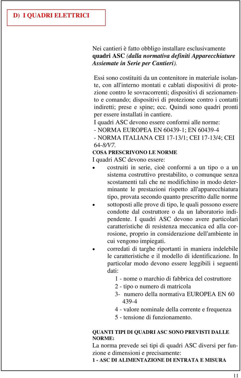 di protezione contro i contatti indiretti; prese e spine; ecc. Quindi sono quadri pronti per essere installati in cantiere.