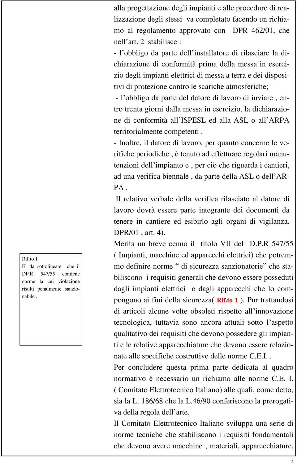 2 stabilisce : - l obbligo da parte dell installatore di rilasciare la dichiarazione di conformità prima della messa in esercizio degli impianti elettrici di messa a terra e dei dispositivi di