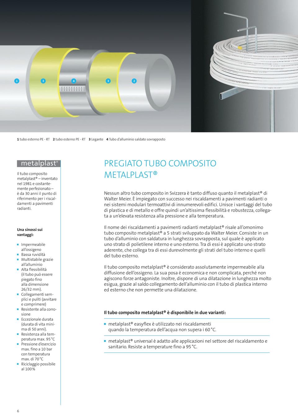 Una sinossi sui vantaggi: Impermeabile all ossigeno Bassa ruvidità Multistabile grazie all alluminio Alta flessibilità (il tubo può essere piegato fino alla dimensione 26/32 mm).