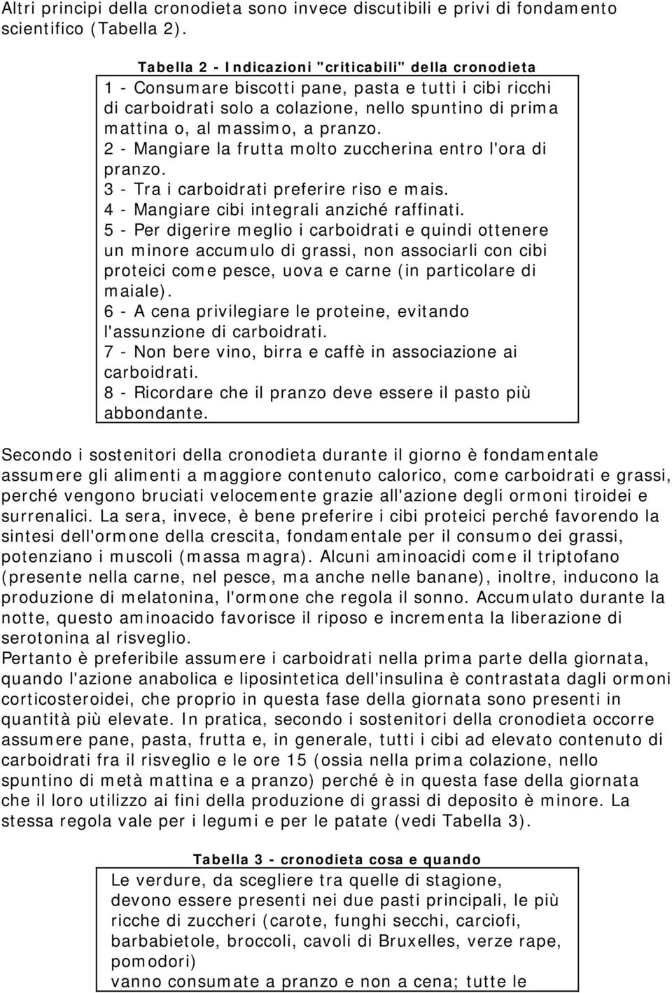 pranzo. 2 - Mangiare la frutta molto zuccherina entro l'ora di pranzo. 3 - Tra i carboidrati preferire riso e mais. 4 - Mangiare cibi integrali anziché raffinati.