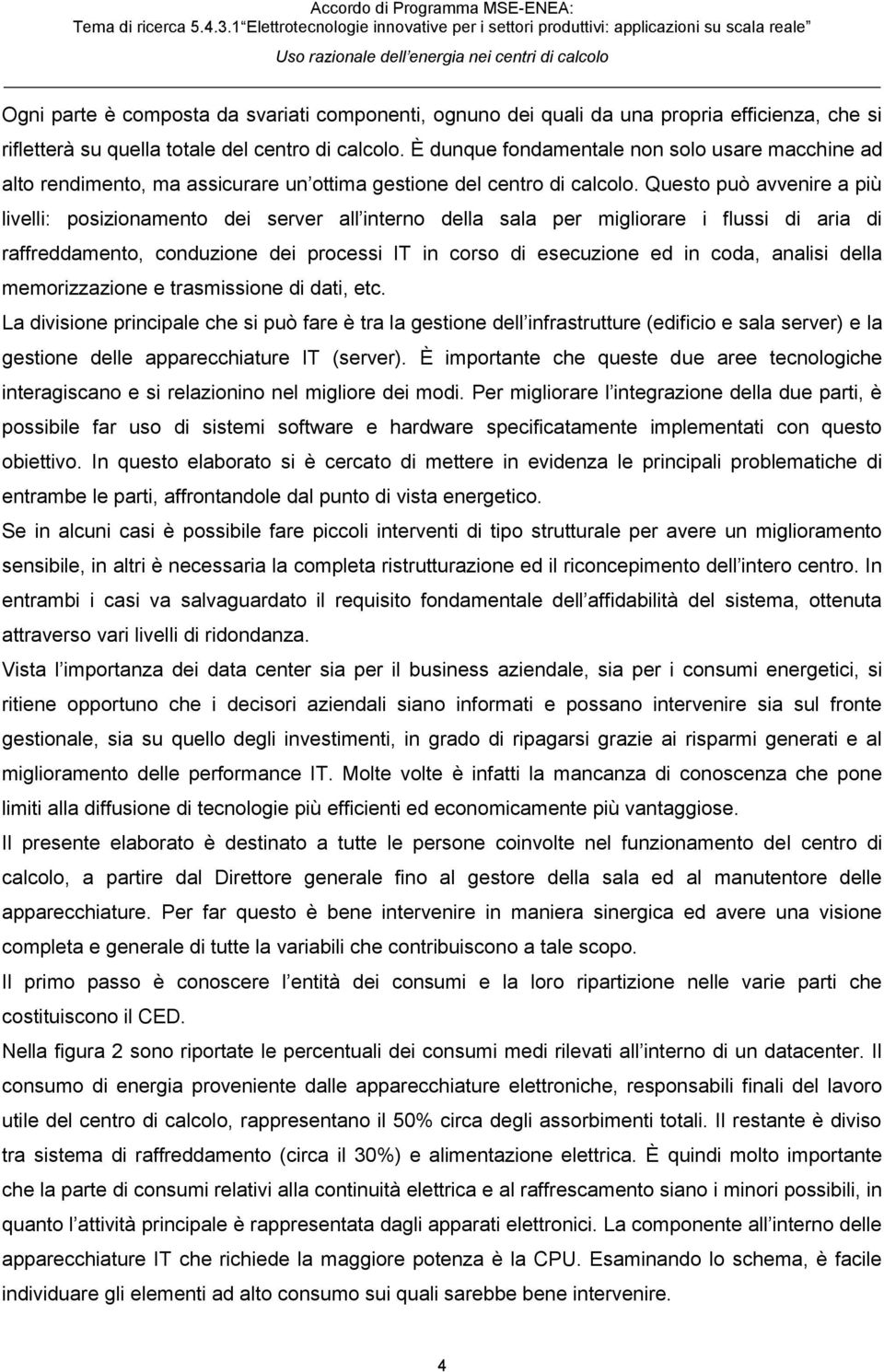 Questo può avvenire a più livelli: posizionamento dei server all interno della sala per migliorare i flussi di aria di raffreddamento, conduzione dei processi IT in corso di esecuzione ed in coda,