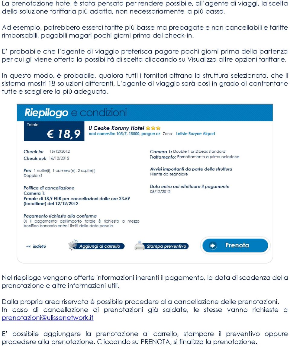 E probabile che l agente di viaggio preferisca pagare pochi giorni prima della partenza per cui gli viene offerta la possibilità di scelta cliccando su Visualizza altre opzioni tariffarie.