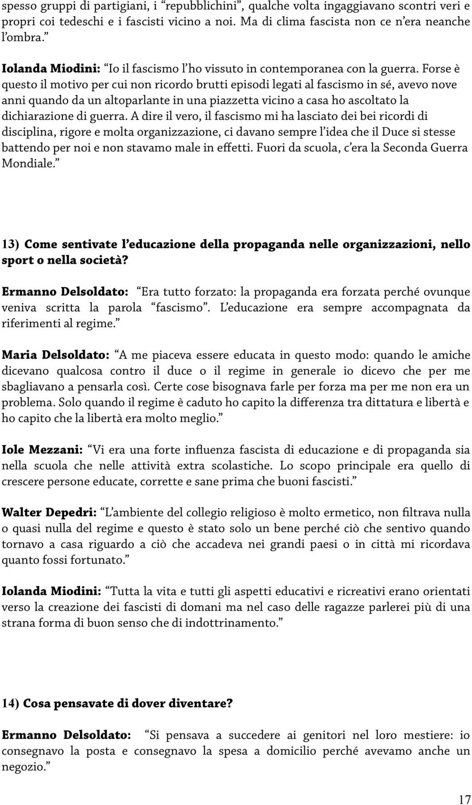 Forse è questo il motivo per cui non ricordo brutti episodi legati al fascismo in sé, avevo nove anni quando da un altoparlante in una piazzetta vicino a casa ho ascoltato la dichiarazione di guerra.