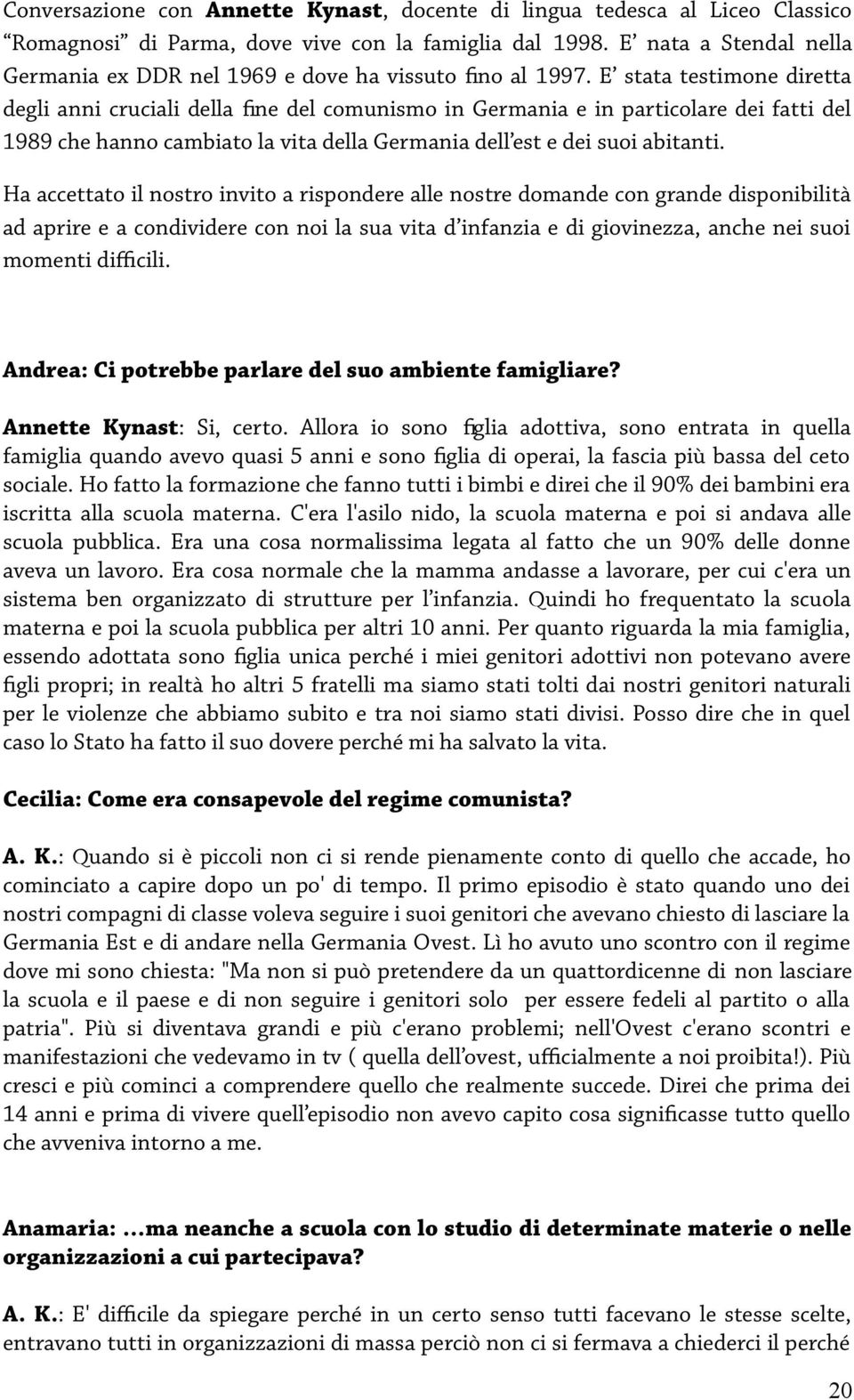 E stata testimone diretta degli anni cruciali della fne del comunismo in Germania e in particolare dei fatti del 1989 che hanno cambiato la vita della Germania dell est e dei suoi abitanti.