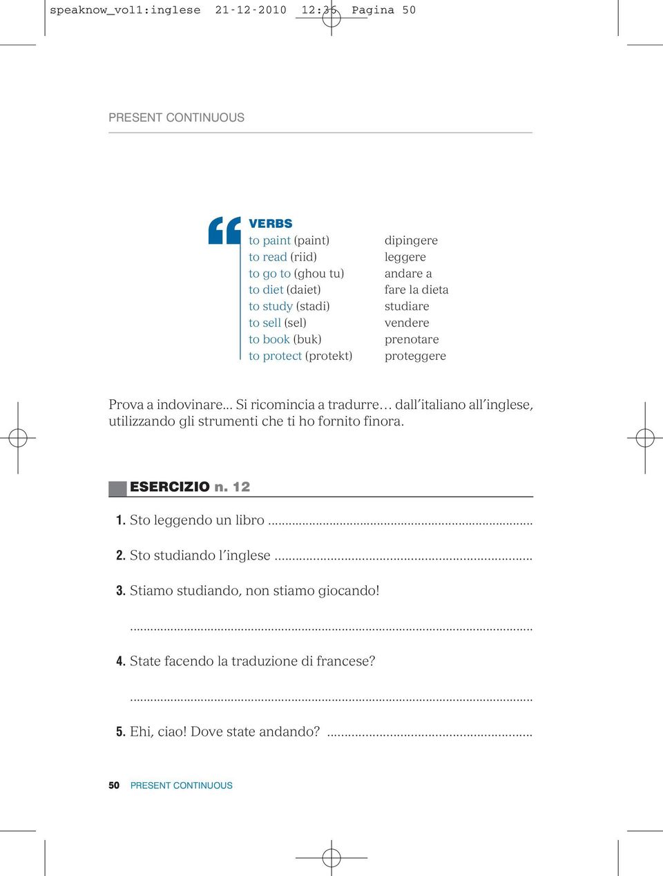 .. Si ricomincia a tradurre dall italiano all inglese, utilizzando gli strumenti che ti ho fornito finora. ESERCIZIO n. 12 1. Sto leggendo un libro.