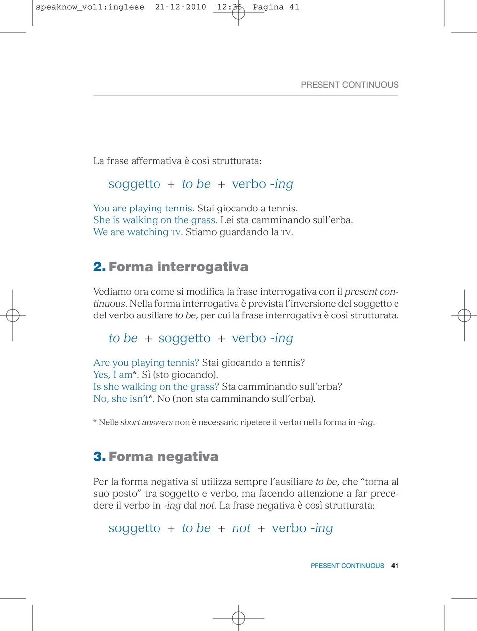 Nella forma interrogativa è prevista l inversione del soggetto e del verbo ausiliare to be, per cui la frase interrogativa è così strutturata: to be + soggetto + verbo -ing Are you playing tennis?