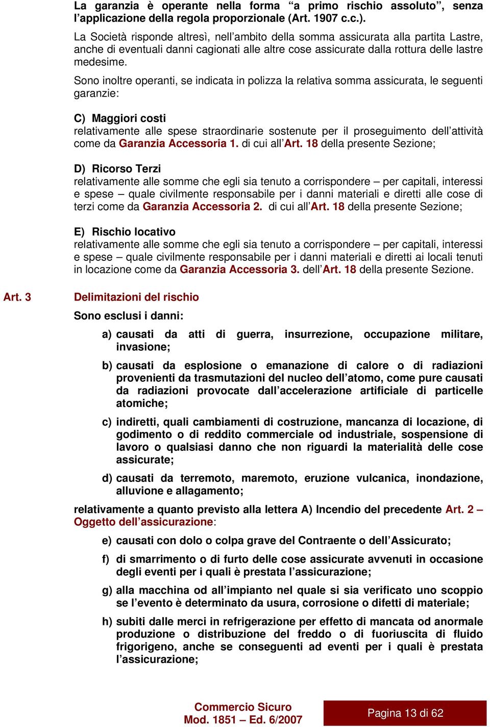 Sono inoltre operanti, se indicata in polizza la relativa somma assicurata, le seguenti garanzie: C) Maggiori costi relativamente alle spese straordinarie sostenute per il proseguimento dell attività