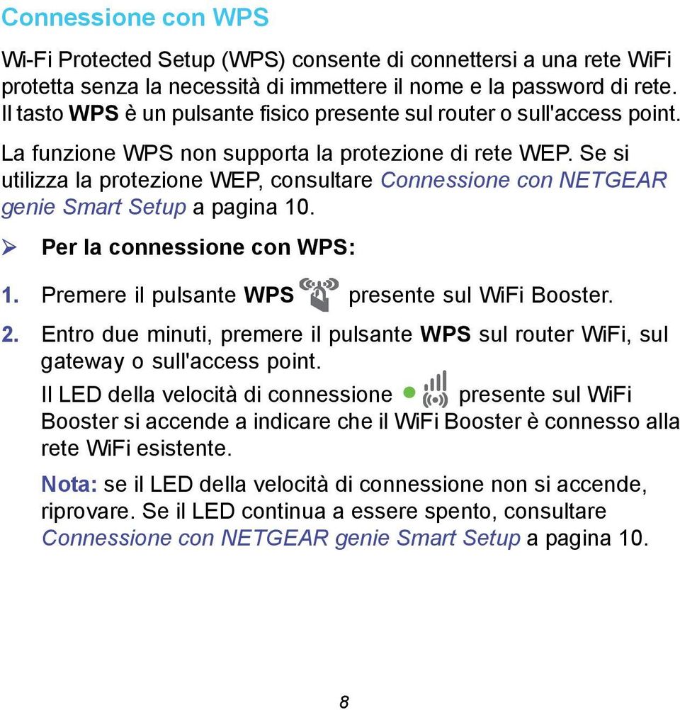 Se si utilizza la protezione WEP, consultare Connessione con NETGEAR genie Smart Setup a pagina 10. Per la connessione con WPS: 1. Premere il pulsante WPS presente sul WiFi Booster. 2.